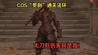 Download Video: 【法环COS系列59期】COS”罗刹“通关法环 伤害是真的高