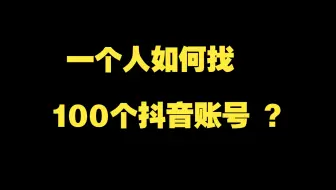 一个人如何找100个抖音账号 ？