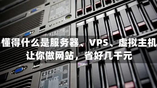 知道什么是服务器、VPS、虚拟主机，让你做网站不被忽悠，还省钱