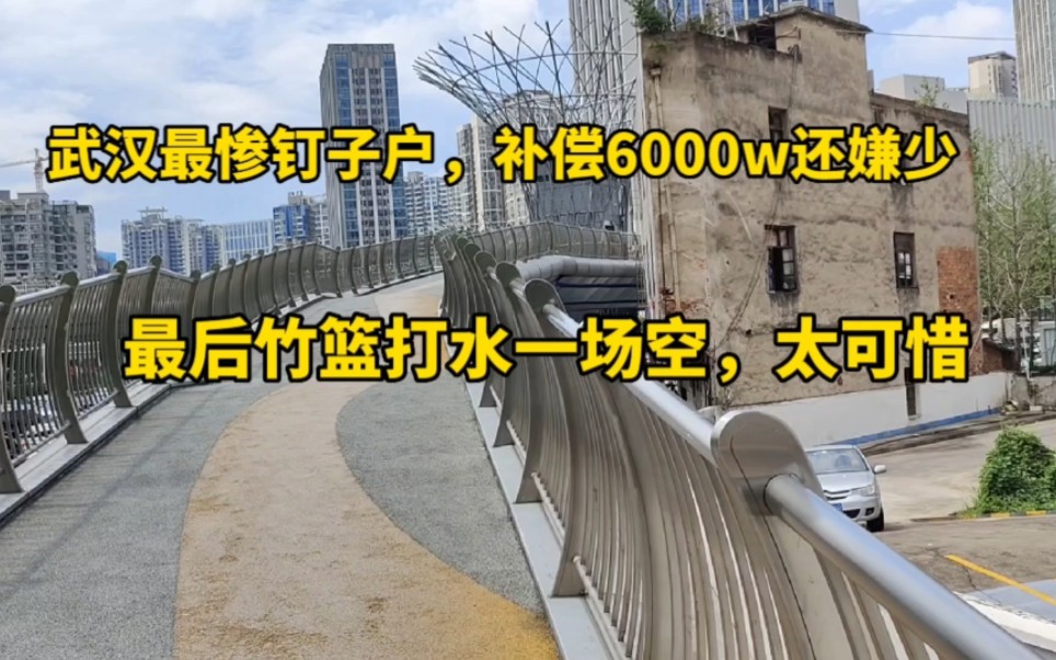 武汉最惨钉子户补偿6000万还嫌少,最后竹篮打水一场空,真是可惜哔哩哔哩bilibili