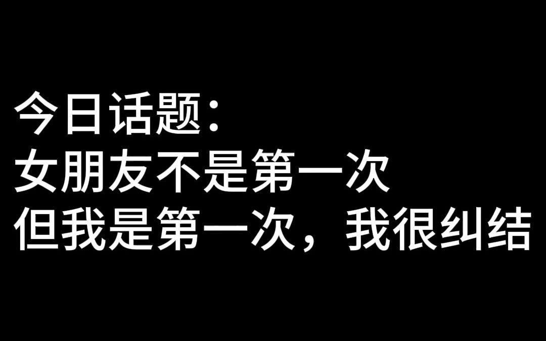 [图]今日话题：女朋友不是第一次，但我是第一次，我很纠结