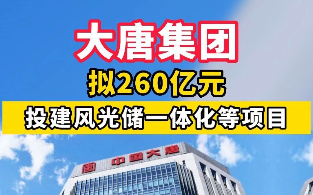 大唐集团 拟260亿元投建风光储一体化等项目哔哩哔哩bilibili