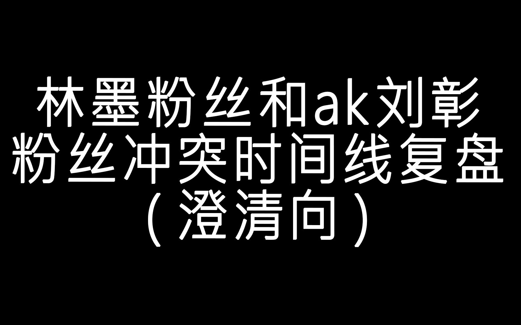 【林墨】林墨粉丝与ak刘彰粉丝冲|突时间线复盘|澄清向|林墨粉丝视角哔哩哔哩bilibili