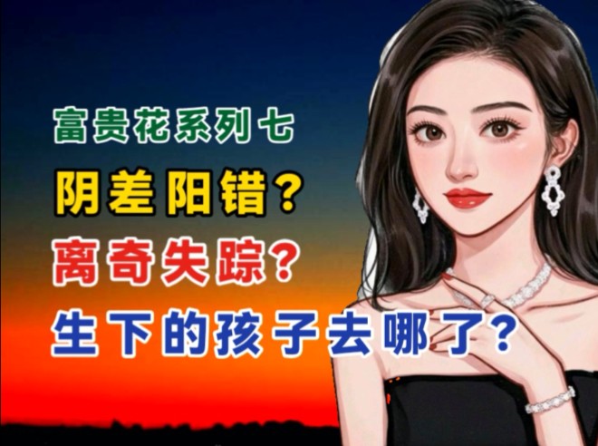 富贵花系列七:离奇失踪?人间富贵花生下的孩子哪去了?哔哩哔哩bilibili