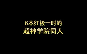 Video herunterladen: 6本红极一时的超神学院同人文