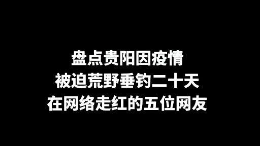 [图]盘点贵阳疫情被迫荒野垂钓20天而走红的5位网友，最后一位太奇葩