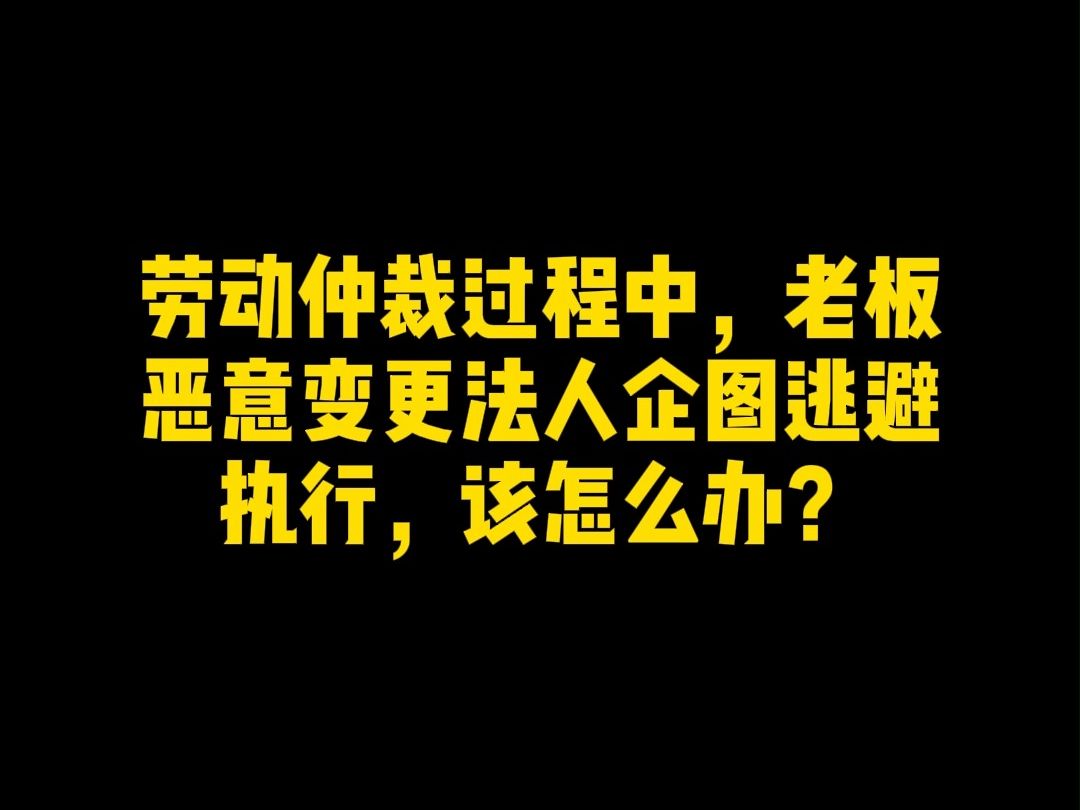 劳动仲裁过程中,老板恶意变更法人企图逃避执行,该怎么办?哔哩哔哩bilibili