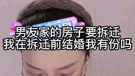 [图]男友家的房子要拆迁，我在拆迁前结婚，我有份吗？