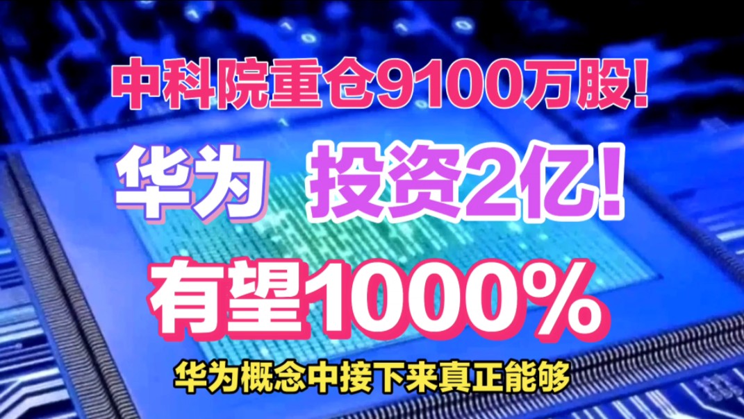 中科院宣布!重仓9100万股!华为投资2亿!有望850%!哔哩哔哩bilibili