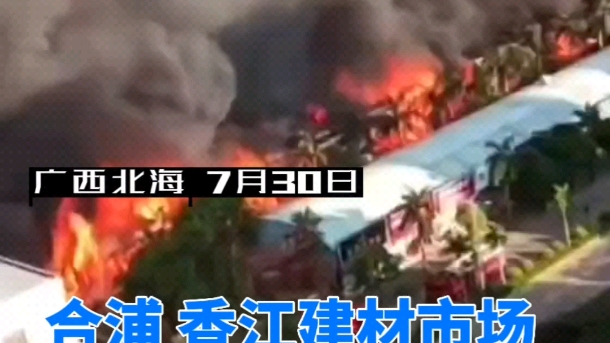 7月30日,广西北海合浦香江建材市场起火爆炸,消防栓没水,烧七八个小时了还没停熄.哔哩哔哩bilibili