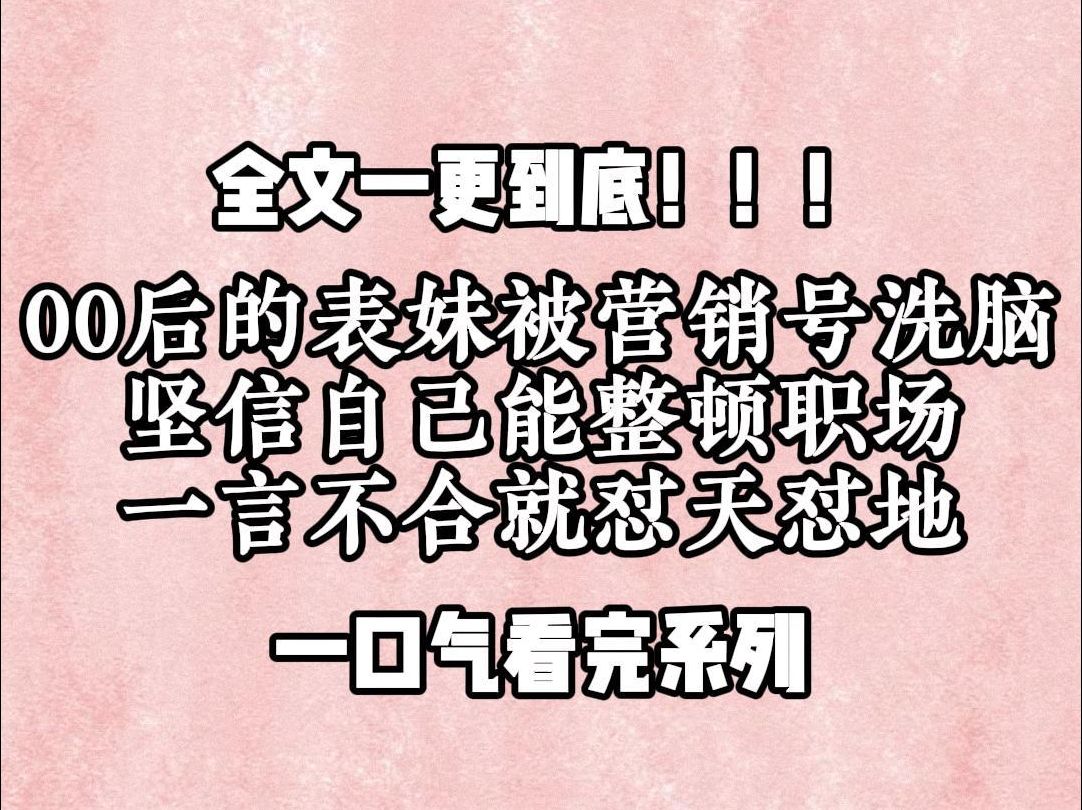 【一更到底】00后的表妹被营销号洗脑,坚信自己能整顿职场,一言不合就怼天怼地,同事邀请拼单,她嘲笑别人小气,领导正常分配工作,她拍桌反对压...