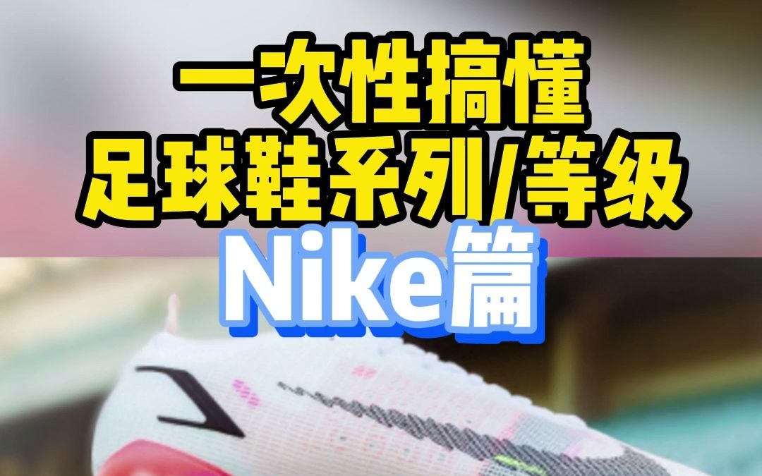 这个视频带你了解,Nike足球鞋的系列与等级都有哪些区别!哔哩哔哩bilibili