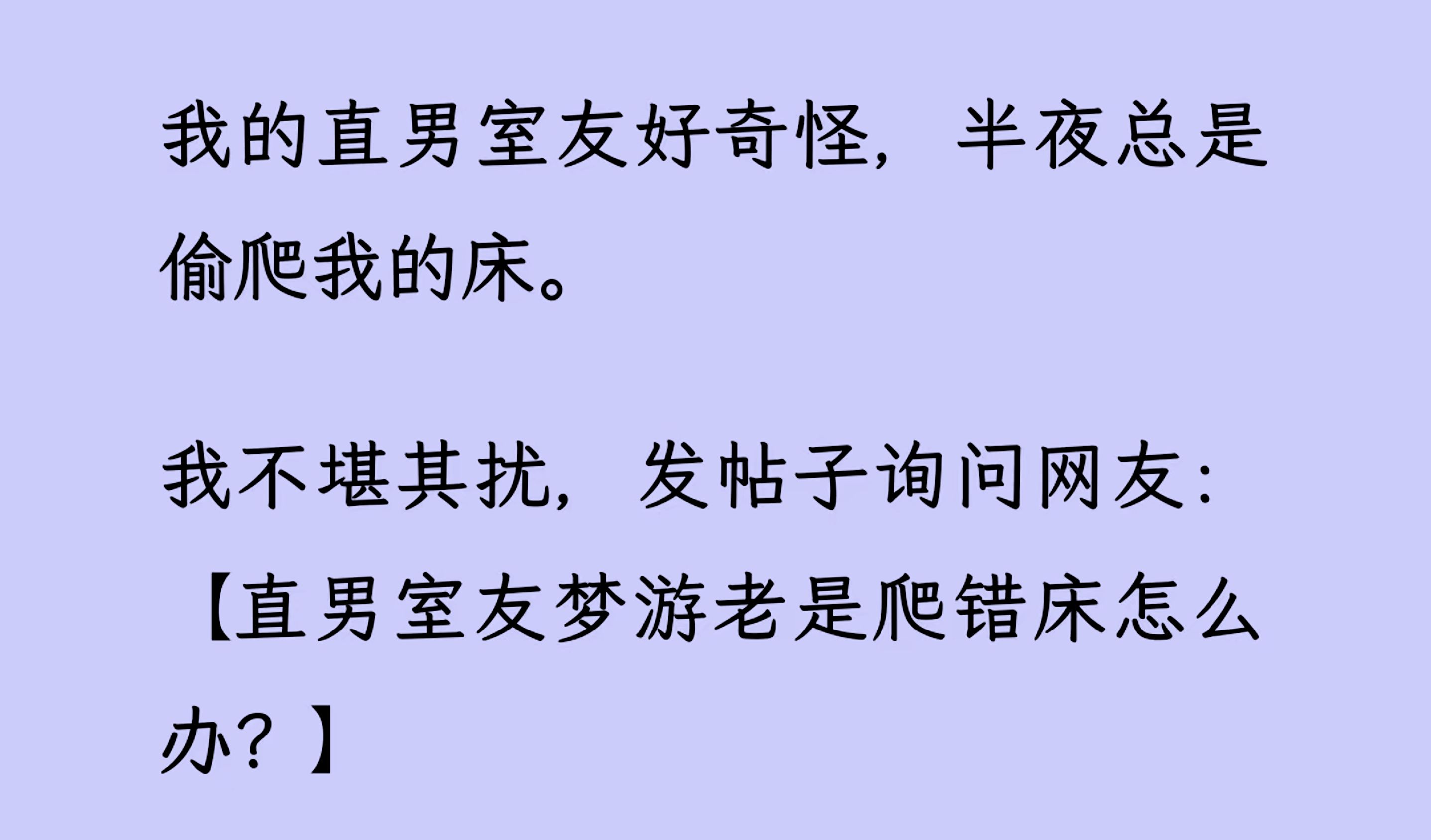 [图]【双男主】（全文已更完）我的直男室友好奇怪，半夜总是偷爬我的床。 我不堪其扰，发帖子询问网友:【直男室友梦游老是爬错床怎么办?】结果网友炸了...