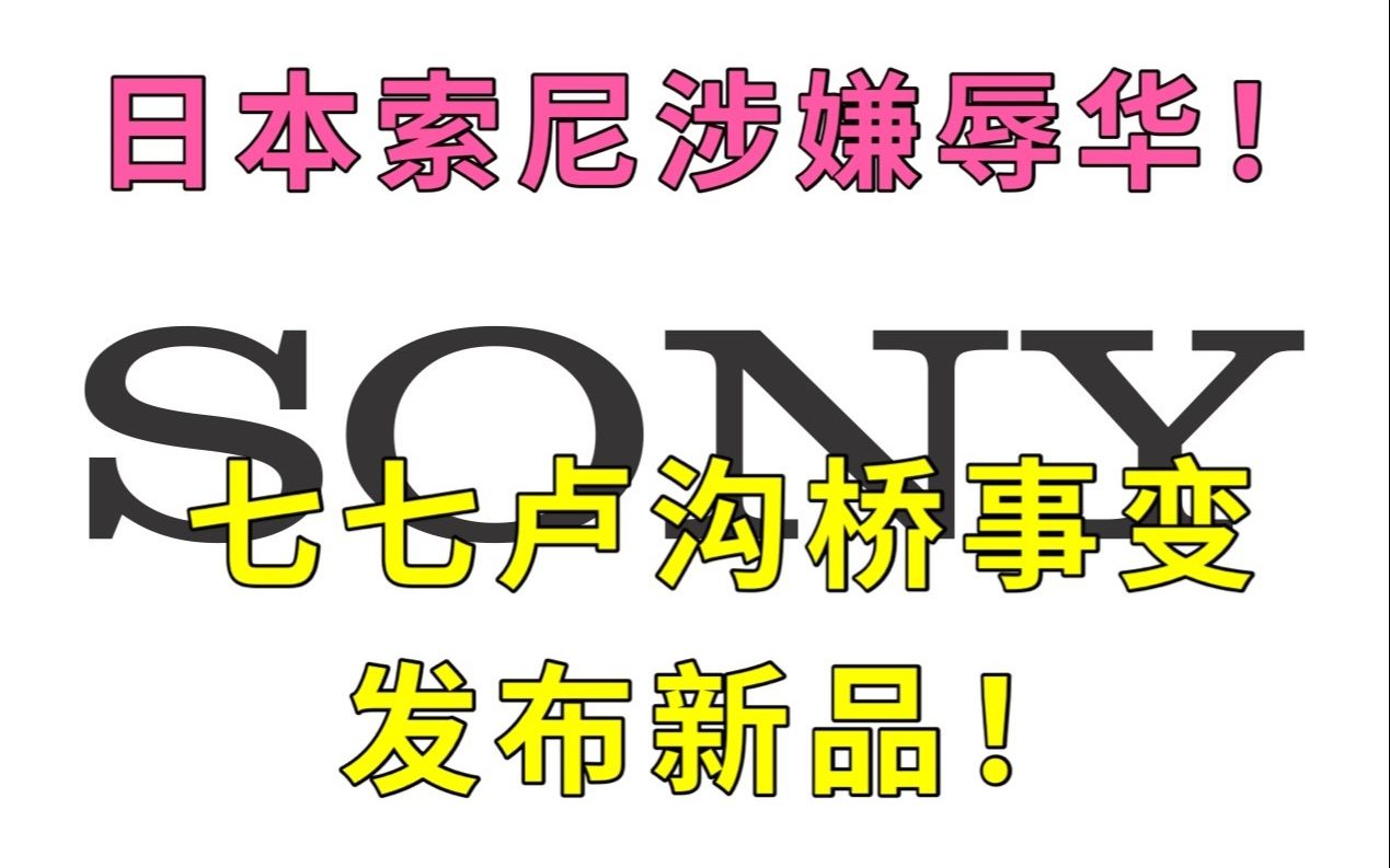 日本索尼7月7日22点,七七卢沟桥事变爆发时间发布新品,引众怒,道歉并