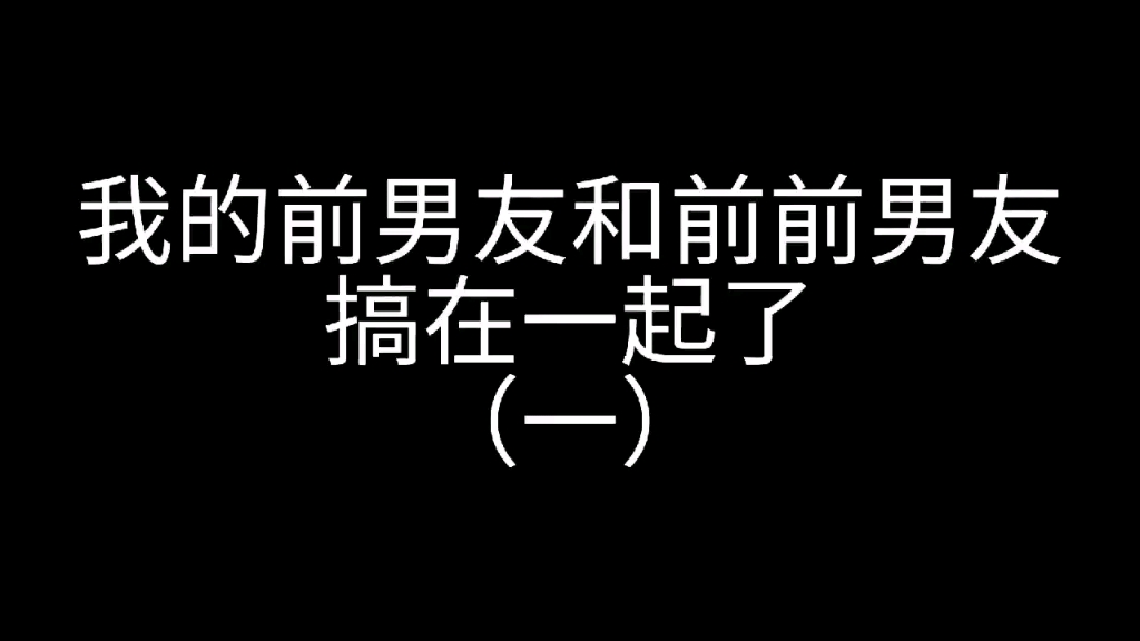 【我的前男友和我的前前男友搞在一起了(上)】?!光ⷩ‡