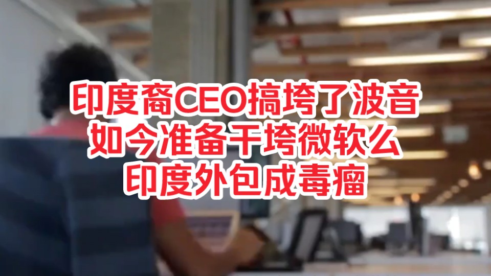 印度裔CEO搞垮了波音,如今准备干垮微软么?外包成毒瘤.哔哩哔哩bilibili