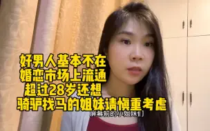 Download Video: 好男人基本不在婚恋市场上流通，超过28岁还想骑驴找马的姐妹请慎重考虑