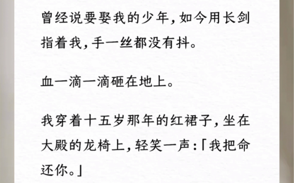 曾经说要娶我的少年,如今用长剑指着我,手一丝都没有抖.血一滴一滴砸在地上.我穿着十五岁那年的红裙子,坐在大殿的龙椅上,轻笑一声:「我把命还...