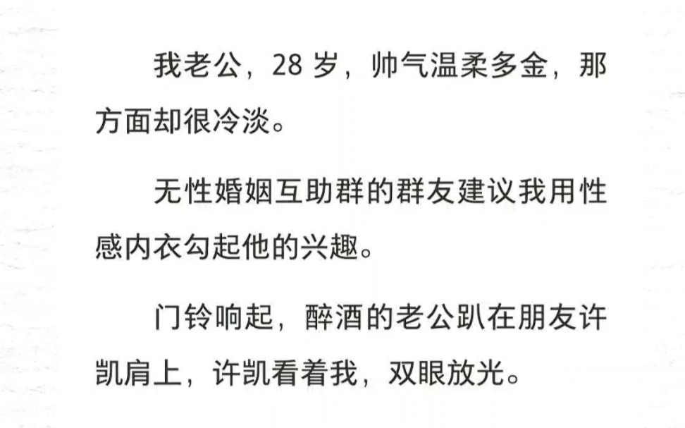 我老公,28岁,帅气温柔多金,那方面却很冷淡.无性婚姻互助群的群友建议我用性感内衣勾起他的兴趣.门铃响起,醉酒的老公趴在朋友许凯肩上,我想死...