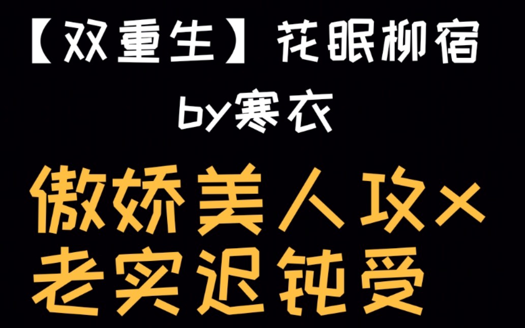 【双重生】花眠柳宿by寒衣,傲娇美人攻x老实迟钝受哔哩哔哩bilibili