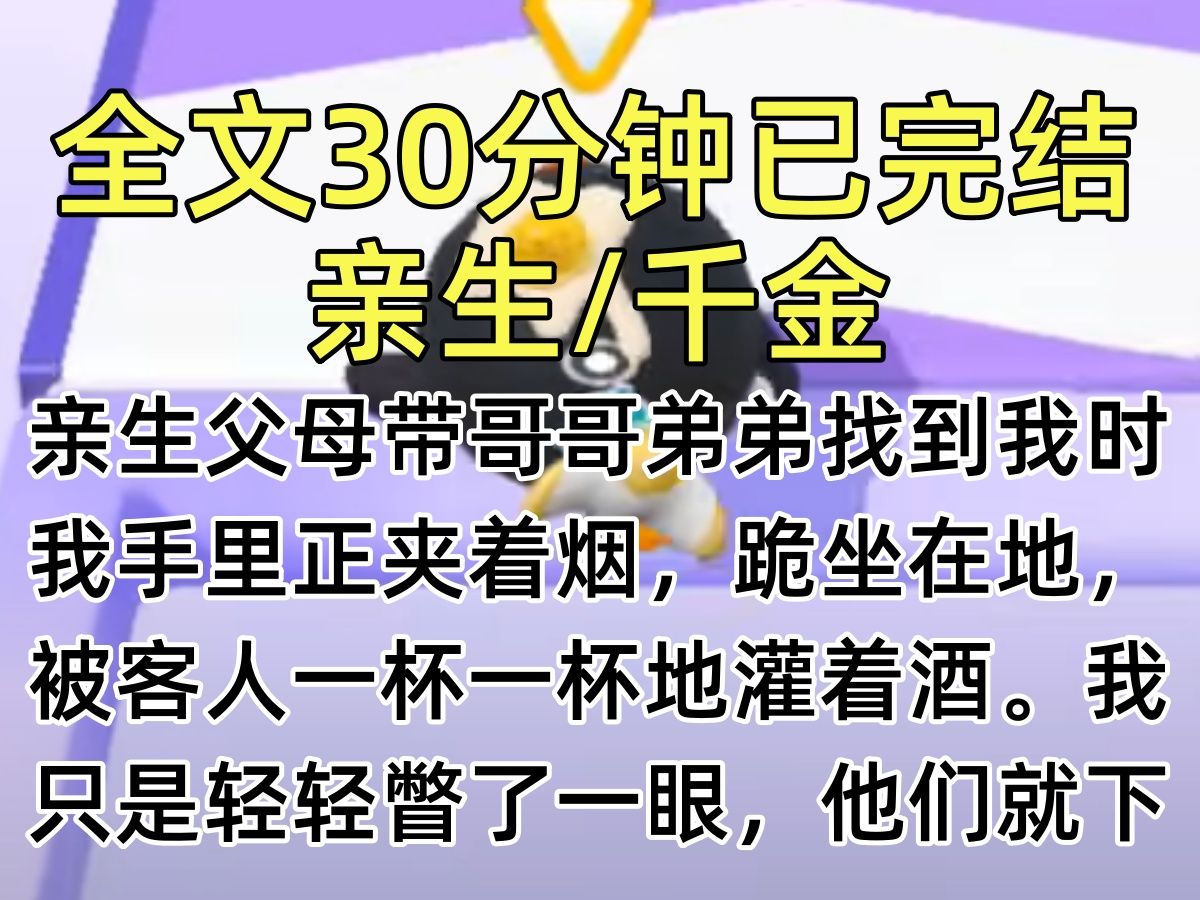 【完结文】亲生父母带哥哥弟弟找到我时,我手里正夹着烟,跪坐在地,被客人一杯一杯地灌着酒.我只是轻轻瞥了一眼,他们就下意识地护住了身后的女生...