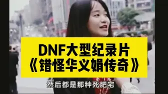 Download Video: DNF大型纪录片《错怪华义娟传奇》