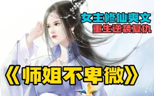 下载视频: 【女主重生修仙爽文】一口气看爽《师姐不卑微》修仙女主重生逆袭爽文，结局超好看，无脑看完爽一天