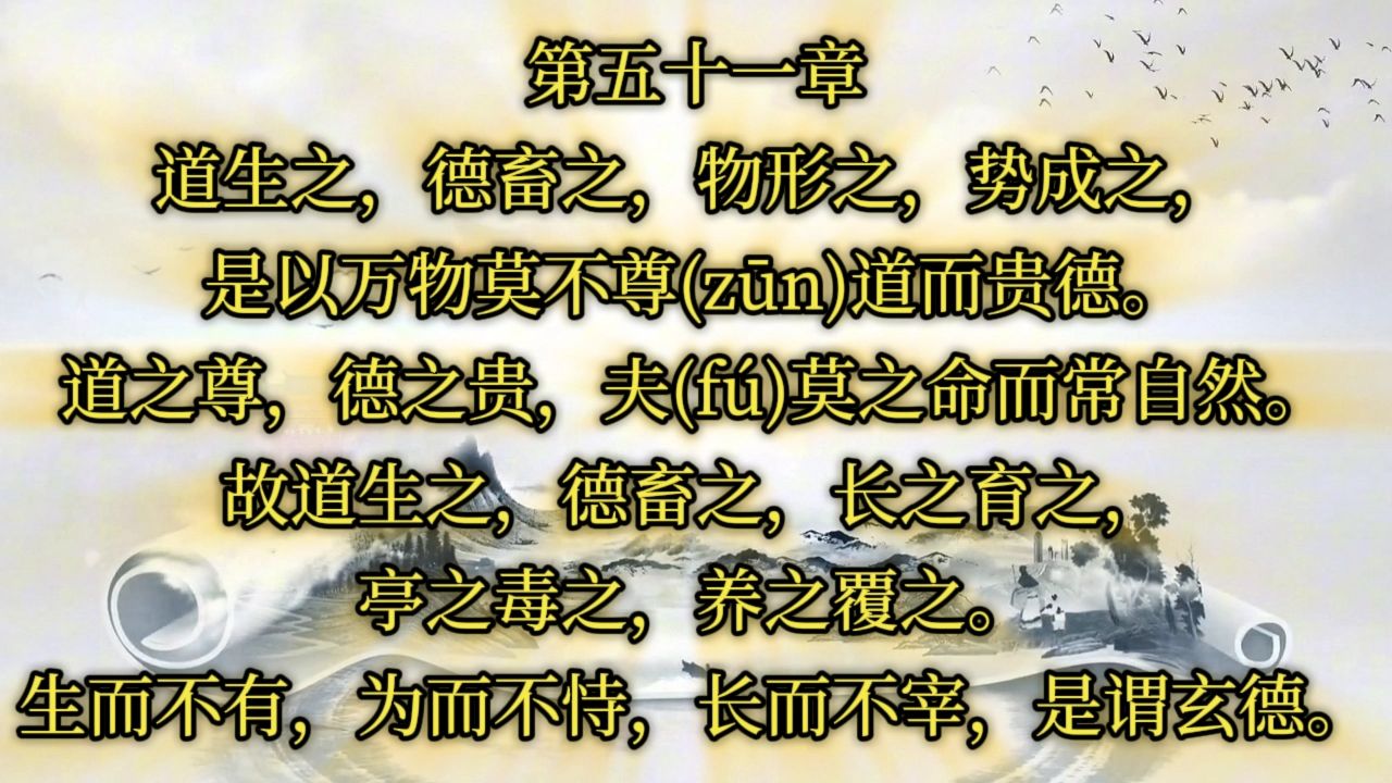 51、道生之,德畜之,物形之,势成之.是以万物莫不尊道而贵德.道之尊,德之贵,夫莫之命而常自然.故道生之,德畜之,长之育之,亭之毒之,养之覆...