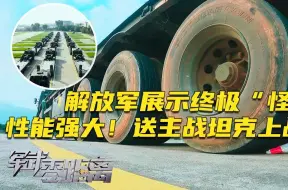 Download Video: 性能空前!解放军展示终极怪兽 专门送陆地之王上战场 让主战坦克坐着车去打仗