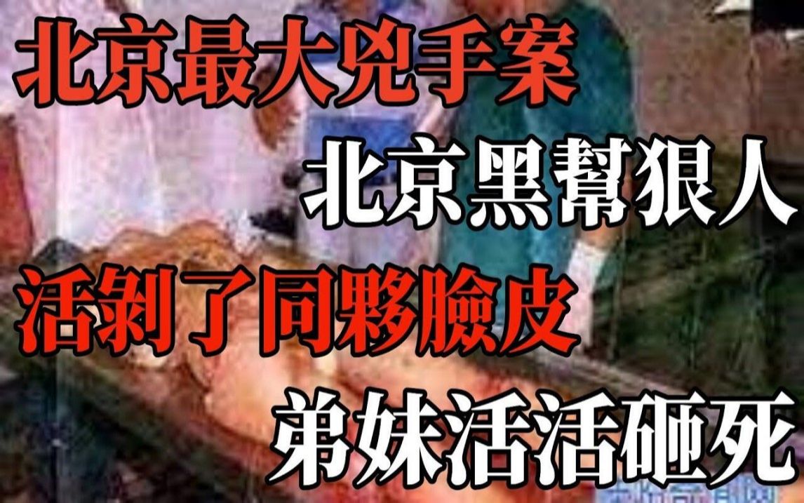 北京最大凶手案!北京黑帮狠人!活剥了同伙脸皮!弟妹活活砸死!因找小姐吃霸王餐而暴露形迹!杀人上瘾的大陆变态杀手,劫持两名美少女当性奴!哔...