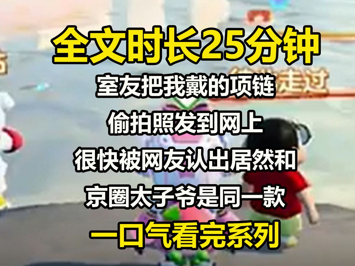 【全文已完结】室友把我戴的项链偷拍照发到网上,很快被网友认出居然和京圈太子爷是同一款. 可这款项链是私人定制的. 有人说是我偷了京圈太子爷的...