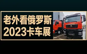 Download Video: 老外看满是中国品牌的俄罗斯2023卡车展，老外评论的翻译