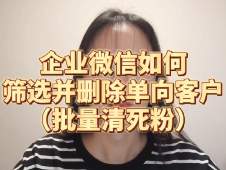 企业微信如何筛选并删除单向客户哔哩哔哩bilibili