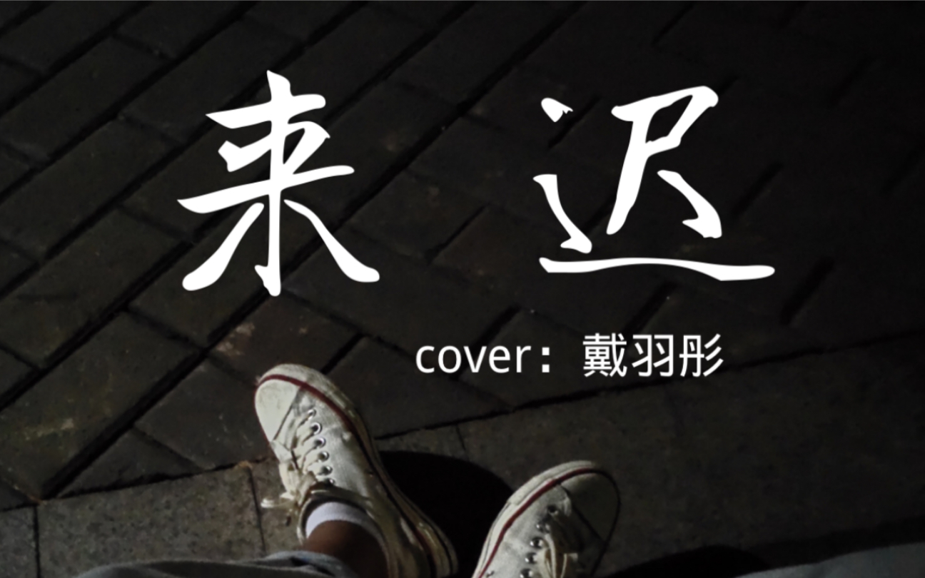 来迟cover戴羽彤神仙翻唱不听后悔系列