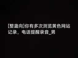 快拿这个来整蛊你的好兄弟！_____你有多次浏览黄色网站记录，电话提醒录音_男[整蛊向]