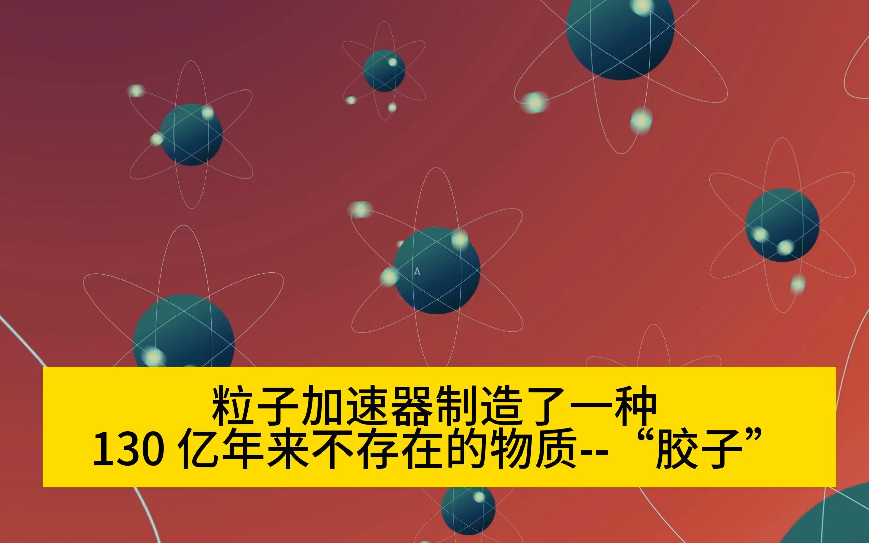 粒子加速器制造了一种 130 亿年来不存在的物质——“胶子”哔哩哔哩bilibili