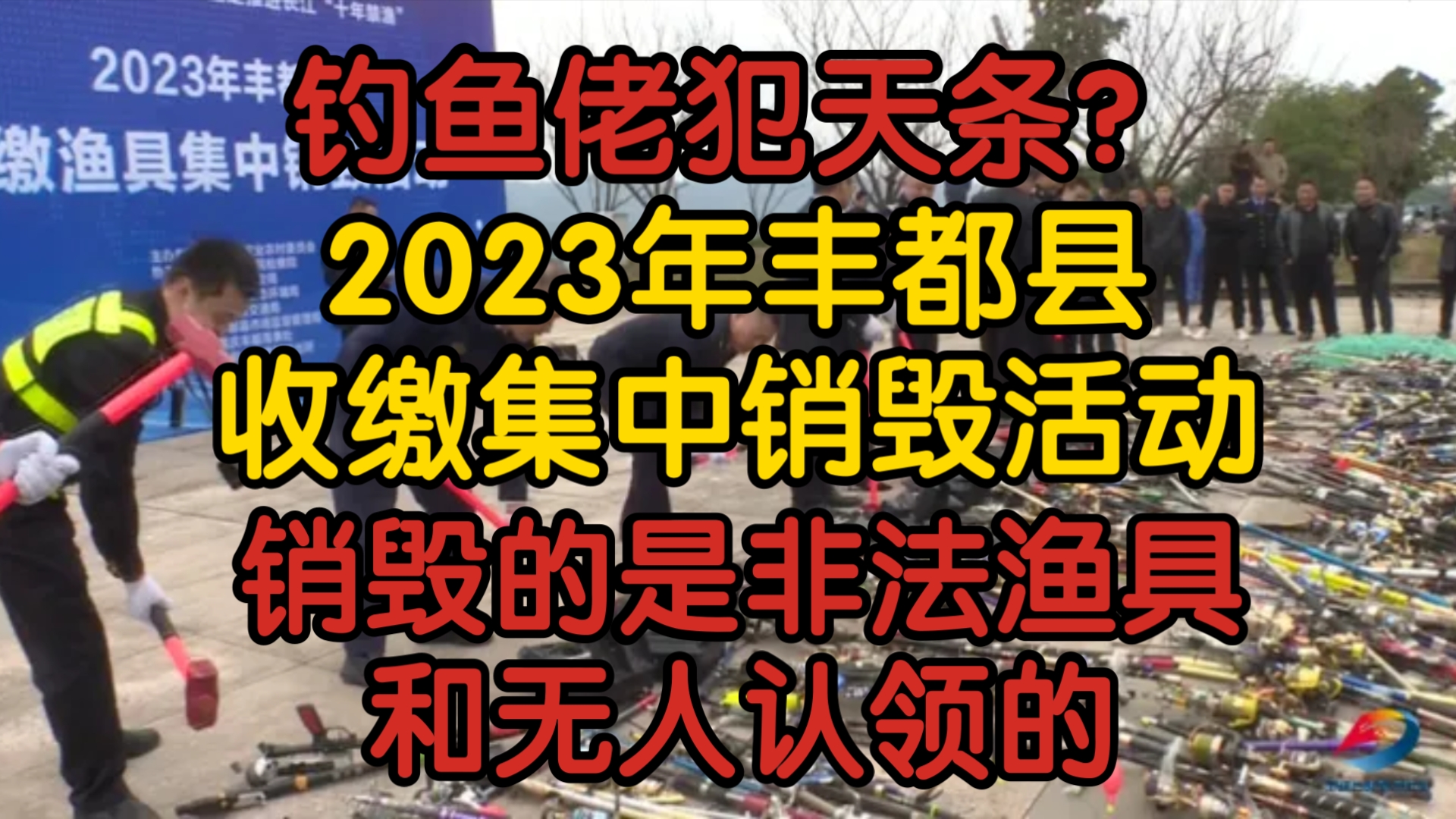 【前因后果】2023年丰都县收缴集中销毁活动:钓鱼佬犯天条?销毁的是非法渔具和无人认领的哔哩哔哩bilibili