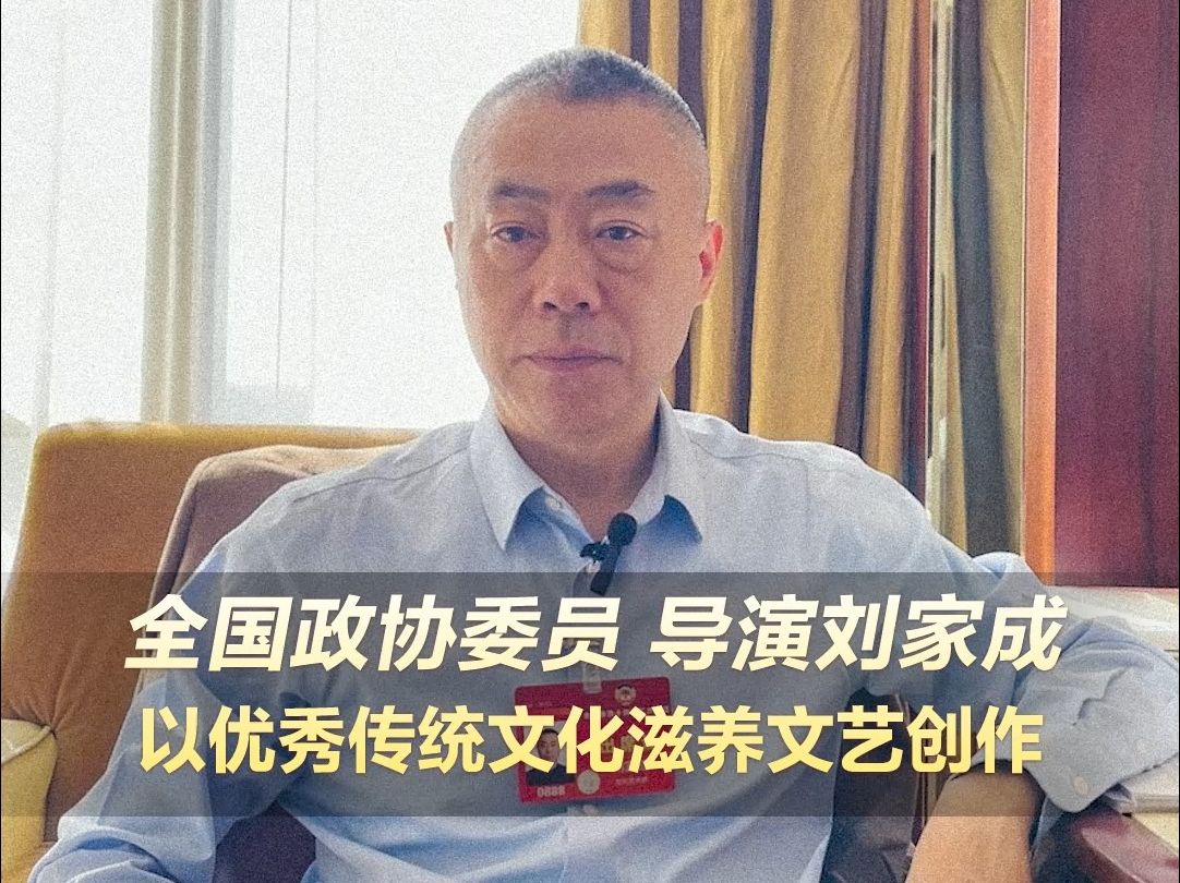 全国政协委员,导演刘家成:以优秀传统文化滋养文艺创作