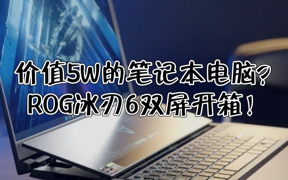 【小A种草时刻】价值5W的笔记本电脑长什么样?ROG冰刃6双屏开箱!哔哩哔哩bilibili