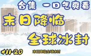 【一口气爽看】全球冰封，末日降临。末世打造超级庇护所！【第11-20集】