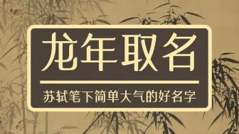 龙年取名：苏轼笔下简单大气的好名字如何给龙年宝宝取名字？