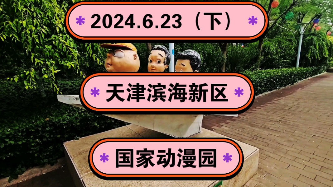 2024.6.23(下)天津滨海新区《国家动漫园》《动漫公园》!一起传播正能量,希望这个视频能帮助到更多的人!,哔哩哔哩bilibili