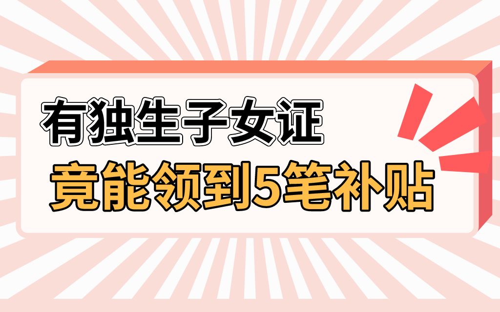 有独生子女证,竟能领到5笔补贴哔哩哔哩bilibili