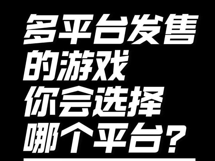 多平台发售的游戏里会选择哪个平台?哔哩哔哩bilibili