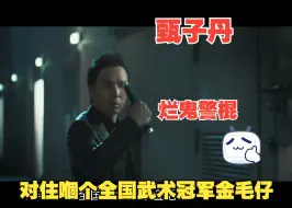 Download Video: “净係俾个烂鬼警棍我！对住嗰个全国武术冠军金毛仔！！！”肥龙过江粤语cut3 甄子丹 周励淇 王晶 毛舜筠 林秋楠 张继聪