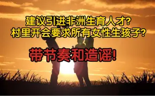 Download Video: 【反节奏+辟谣】建议引进非洲生育人才？村里开会要求所有女性生孩子？带节奏和造谣！