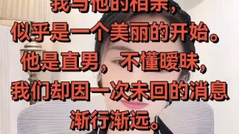 Descargar video: 我与他的相亲，似乎是一个美丽的开始，他是直男，不懂暧昧，我们却因为一次未回的消息渐行渐远，这让我陷入深深的困惑