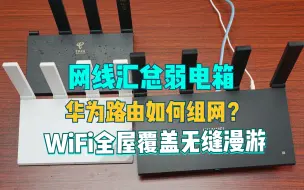 下载视频: 网线汇总弱电箱，华为路由器如何组网？WiFi全屋覆盖无缝漫游