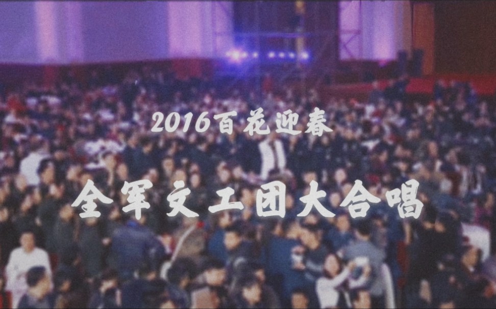 【2016百花迎春】全军文工团大合唱(8'54＂无删减版)哔哩哔哩bilibili