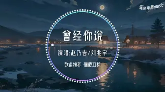 Download Video: 【循环歌单】曾经你说(说唱版)-赵乃吉/刘兆宇“你说看星空看日落 不如看我的眼眸~”